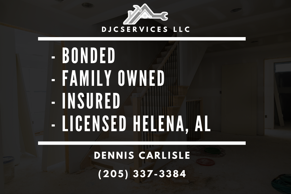 About DJCServices LLC Construction & Remodeling, Bonded, Family Owned, Insured, Licensed in Helena Alabama